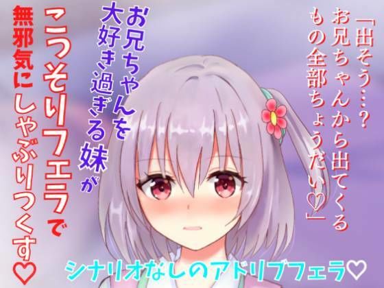 【アドリブフェラ】お兄ちゃんを大好き過ぎる妹がこっそりフェラで無邪気にしゃぶりつくす〜お兄ちゃんのアソコに興味深々な妹の甘々フェラ〜