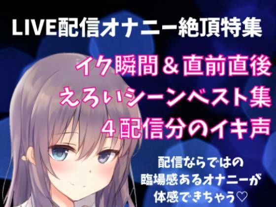 LIVE配信オナニー絶頂特集 イク瞬間＋直前直後 えろいシーンベスト集 4配信分のイキ声