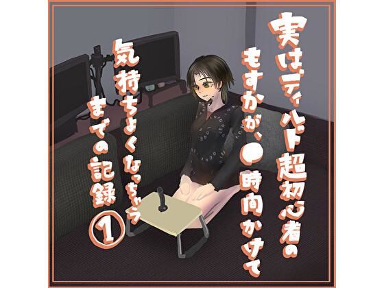 実はディルド超初心者のもすかが、○時間かけて気持ちよくなっちゃうまでの記録 1