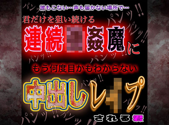 君だけを狙い続ける連続強●魔に今日も中出しレ●プされる君