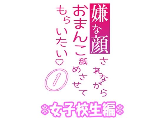 嫌な顔されながらおまんこ舐めさせてもらいたい 01 『女子校生編』