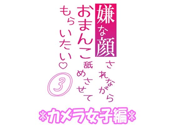 嫌な顔されながらおまんこ舐めさせてもらいたい 03 『カメラ女子編』
