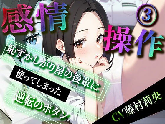 【感情操作3】 恥ずかしがり屋の後輩に使ってしまった逆転のボタン