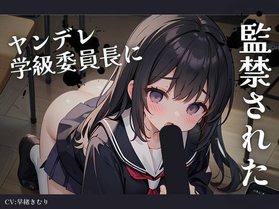 惚れられたヤンデレ学級委員長に監禁された