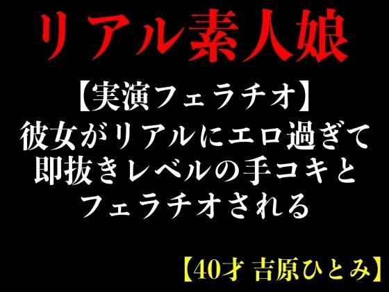 【実演フェラチオ】彼女がリアルにエロ過ぎて即抜きレルの手コキとフェラチオされる【40才 吉原ひとみ】