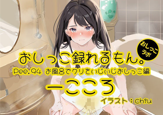 【おしっこ実演】Pee.94一こころのおしっこ録れるもん。〜お風呂でクリをいじいじしながらおしっこ編〜