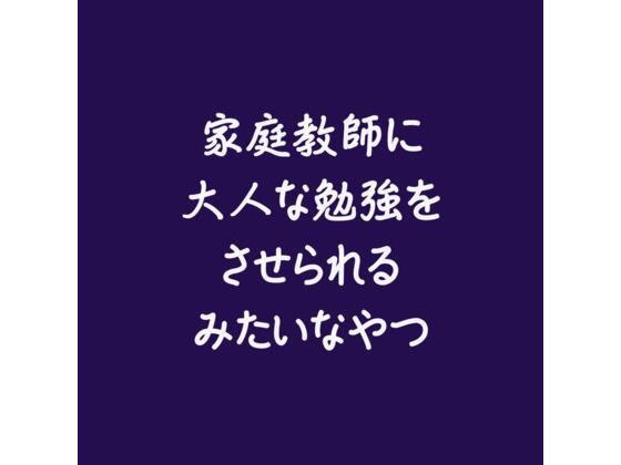 家庭教師に大人な勉強をさせられるみたいなやつ