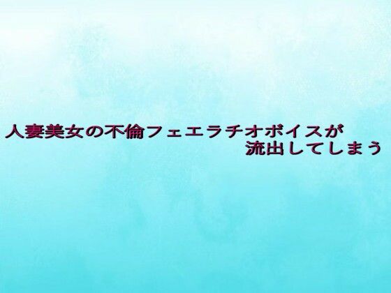 人妻美女の不倫フェエラチオボイスが流出してしまう