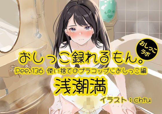 【おしっこ実演】Pee.136浅潮満のおしっこ録れるもん。〜使い捨てのプラコップにおしっこ編〜