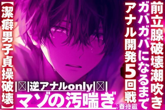 ｜逆アナルonly｜【潔癖男子貞操破壊】※彼が潔癖過ぎて我慢の限界なのでアナルをわからせます【ガバガバになるまでアナル開発5回前立腺破壊潮吹き】