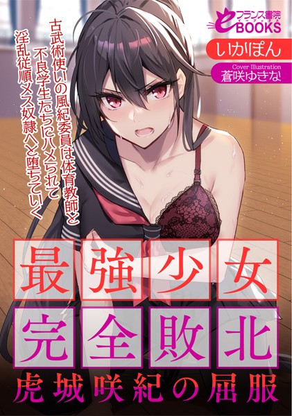 最強少女完全敗北・虎城咲紀の屈服 古武術使いの風紀委員は体育教師と不良学生たちにハメられて淫乱従順メス奴●へと堕ちていく