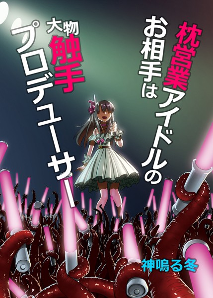 枕営業アイドルのお相手は大物触手プロデューサー（単話）
