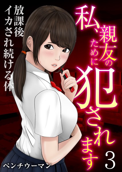 私、親友のために犯●れます〜放課後イカされ続ける体（単話）