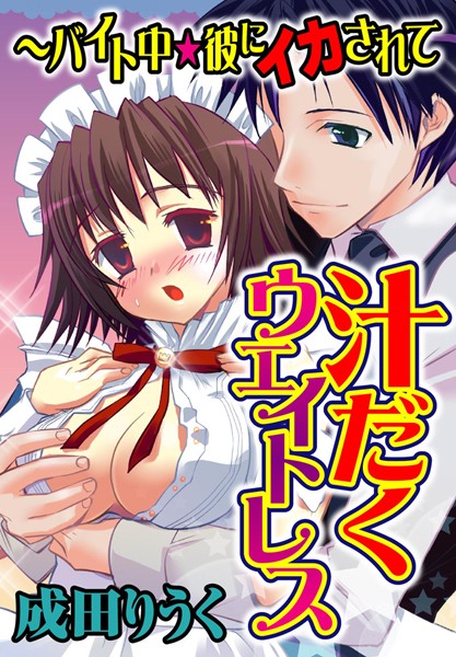 汁だくウェイトレス〜バイト中★彼にイカされて（単話）