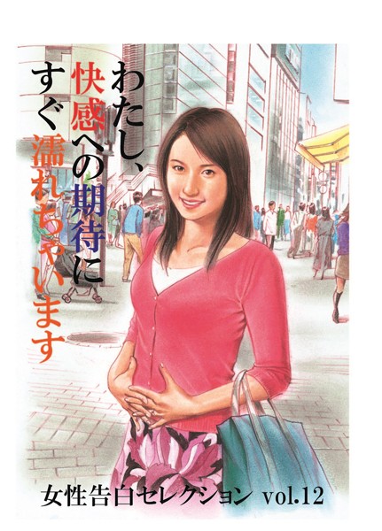 わたし、快感への期待にすぐ濡れちゃいます 女性告白セレクション