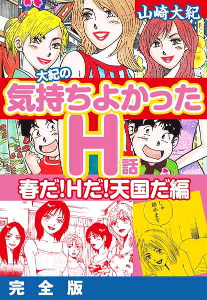 大紀の気持ち良かったH話 春だ！Hだ！天国だ編 完全版