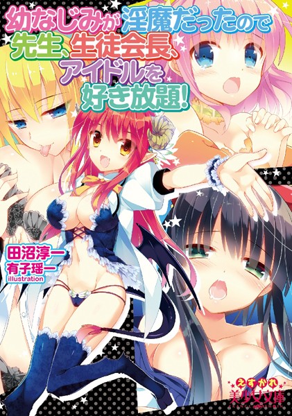 幼なじみが淫魔だったので先生、生徒会長、アイドルを好き放題！