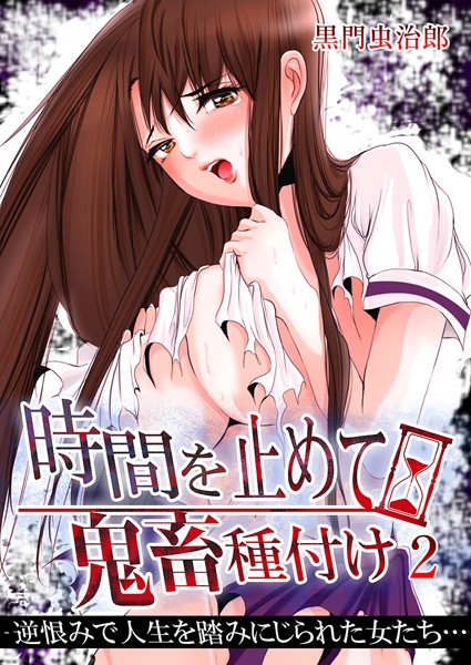 時間を止めて鬼畜種付け -逆恨みで人生を踏みにじられた女たち（単話）