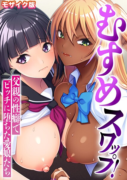 むすめスワップ！ 〜父親の性癖でビッチに堕ちた愛娘たち〜 モザイク版