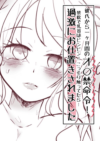 彼氏から一ヶ月間のオ○禁命令！禁欲で乳首はビンビン！こっそり触ってたら…過激にお仕置きされました（単話）