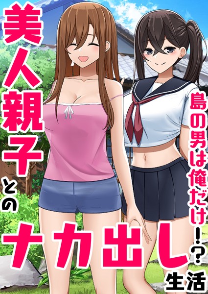 島の男は俺だけ！？美人親子とのナカ出し生活（単話）