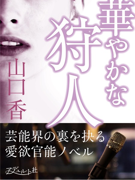 華やかな狩人 芸能界の裏を抉る愛欲官能ノベル