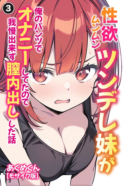 性欲ムンムンツンデレ妹が俺のパンツでオナニーしてたので我慢出来ず膣内出しした話（単話）【モザイク版】（単話）