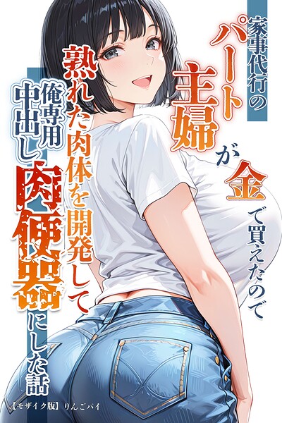家事代行のパート主婦が金で買えたので熟れた肉体を開発して俺専用中出し肉便器にした話【モザイク版】